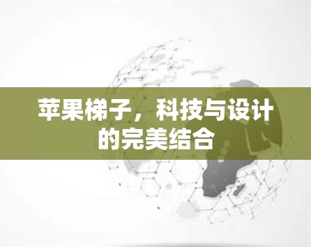 苹果梯子,科技与设计的完美结合 苹果梯子,科技与设计的完美结合