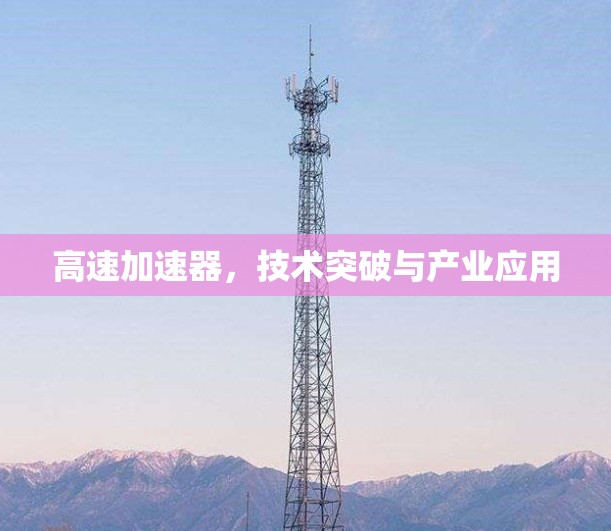 高速加速器,技术突破与产业应用 高速加速器,技术突破与产业应用