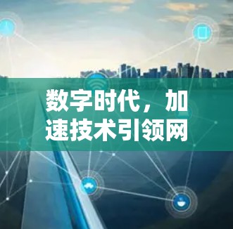 数字时代,加速技术引领网络新方向 数字时代,加速技术引领网络新方向