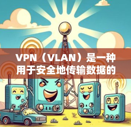 VPN(VLAN)是一种用于安全地传输数据的网络技术,允许用户在不访问目标服务器的情况下,访问网络中的其他部分。以下是关于VPN连接的一些关键信息 VPN(VLAN)是一种用于安全地传输数据的网络技术,允许用户在不访问目标服务器的情况下,访问网络中的其他部分。以下是关于VPN连接的一些关键信息