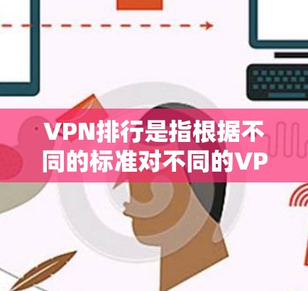 VPN排行是指根据不同的标准对不同的VPN进行排序,这些标准可以包括VPN的类型、功能、安全性、价格、用户规模以及地区等。以下是一些常见的VPN排行标准和排名 VPN排行是指根据不同的标准对不同的VPN进行排序,这些标准可以包括VPN的类型、功能、安全性、价格、用户规模以及地区等。以下是一些常见的VPN排行标准和排名