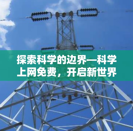 探索科学的边界—科学上网免费,开启新世界 探索科学的边界—科学上网免费,开启新世界