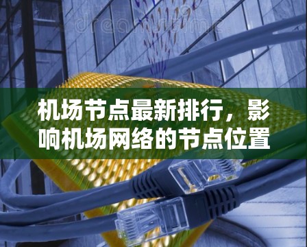 机场节点最新排行,影响机场网络的节点位置分析 机场节点最新排行,影响机场网络的节点位置分析