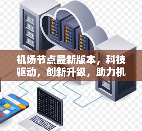 机场节点最新版本,科技驱动,创新升级,助力机场智能化发展 机场节点最新版本,科技驱动,创新升级,助力机场智能化发展