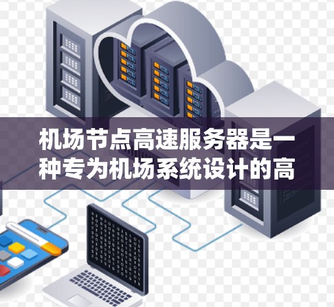 机场节点高速服务器是一种专为机场系统设计的高性能服务器,旨在处理大规模数据传输和实时监控。以下是一些关键信息和建议,帮助你更好地了解和使用机场节点高速服务器 机场节点高速服务器是一种专为机场系统设计的高性能服务器,旨在处理大规模数据传输和实时监控。以下是一些关键信息和建议,帮助你更好地了解和使用机场节点高速服务器