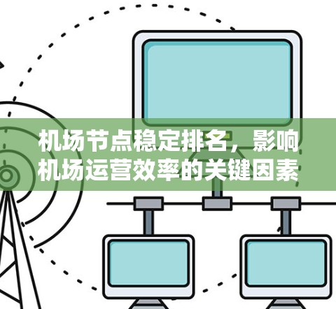 机场节点稳定排名,影响机场运营效率的关键因素 机场节点稳定排名,影响机场运营效率的关键因素
