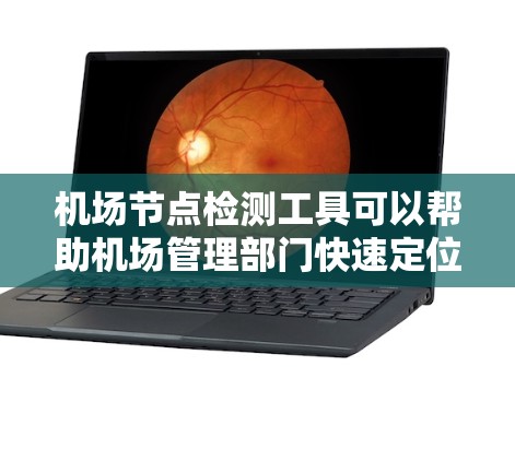 机场节点检测工具可以帮助机场管理部门快速定位和评估机场内的关键设施,确保机场的正常运作。以下是一些常用的机场节点检测工具及其特点 机场节点检测工具可以帮助机场管理部门快速定位和评估机场内的关键设施,确保机场的正常运作。以下是一些常用的机场节点检测工具及其特点