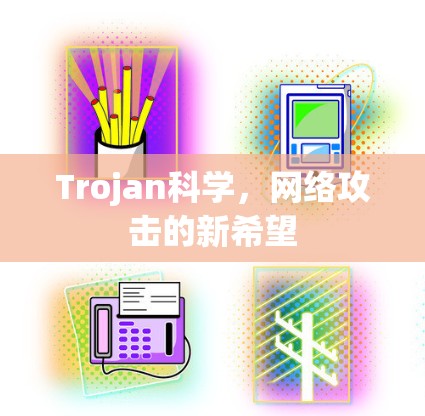 Trojan科学,网络攻击的新希望 Trojan科学,网络攻击的新希望