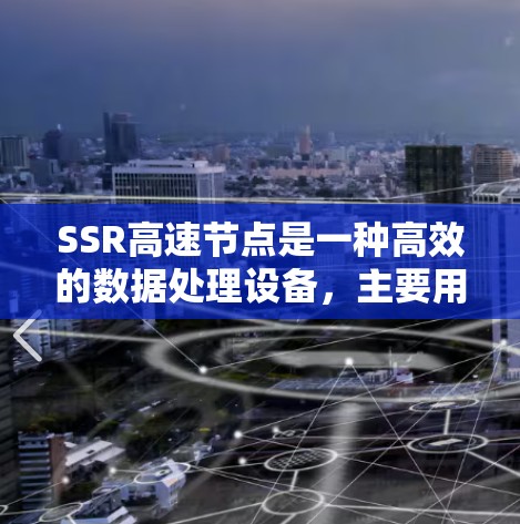 SSR高速节点是一种高效的数据处理设备,主要用于处理大量数据。以下是对SSR高速节点的详细分析 SSR高速节点是一种高效的数据处理设备,主要用于处理大量数据。以下是对SSR高速节点的详细分析