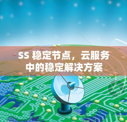 SS 稳定节点,云服务中的稳定解决方案 SS 稳定节点,云服务中的稳定解决方案