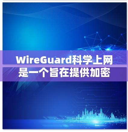 WireGuard科学上网是一个旨在提供加密通信工具的网络解决方案,特别适合科学领域的使用。以下是关于它的详细介绍 WireGuard科学上网是一个旨在提供加密通信工具的网络解决方案,特别适合科学领域的使用。以下是关于它的详细介绍