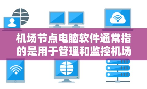 机场节点电脑软件通常指的是用于管理和监控机场设备、管理设备连接以及进行设备管理的软件。以下是一些常见的机场节点电脑软件及其功能 机场节点电脑软件通常指的是用于管理和监控机场设备、管理设备连接以及进行设备管理的软件。以下是一些常见的机场节点电脑软件及其功能