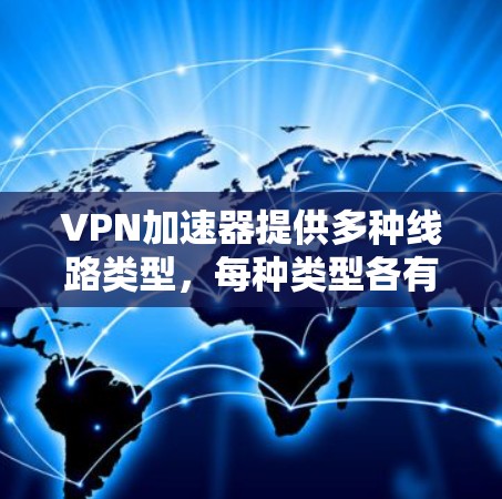VPN加速器提供多种线路类型,每种类型各有优缺点,选择时需根据用户需求和网络环境决定。以下是几种常见的VPN加速器线路类型 VPN加速器提供多种线路类型,每种类型各有优缺点,选择时需根据用户需求和网络环境决定。以下是几种常见的VPN加速器线路类型