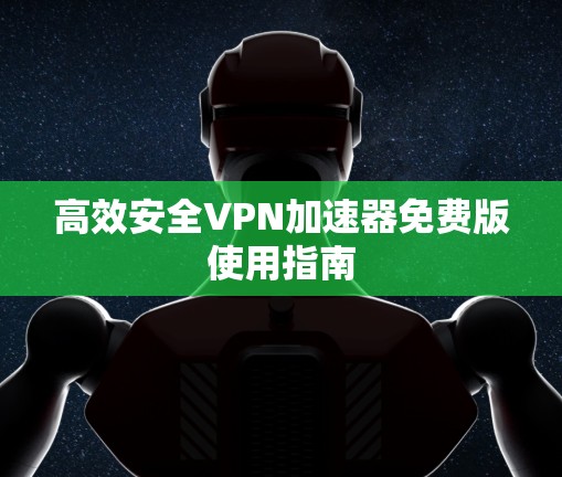 高效安全VPN加速器免费版使用指南