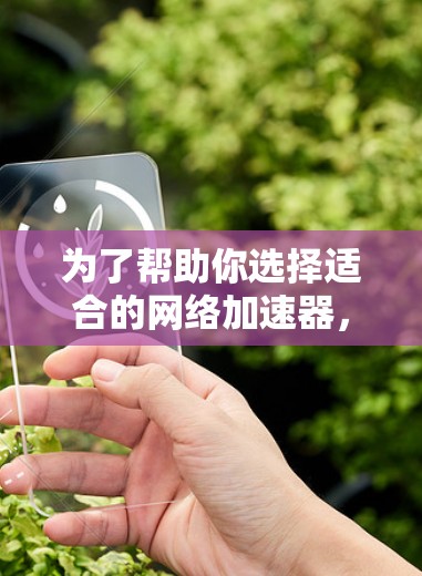 为了帮助你选择适合的网络加速器,以下是一些关键点和建议,帮助你做出明智的选择 为了帮助你选择适合的网络加速器,以下是一些关键点和建议,帮助你做出明智的选择