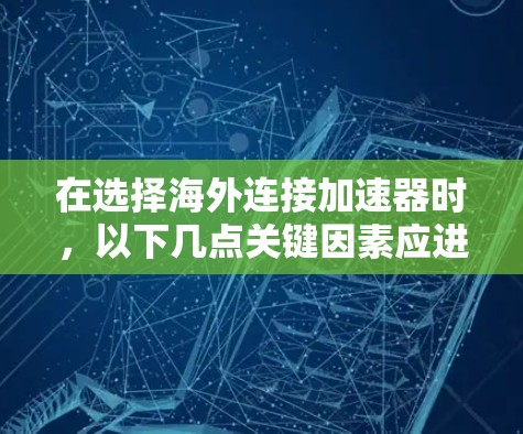 在选择海外连接加速器时,以下几点关键因素应进行综合考虑 在选择海外连接加速器时,以下几点关键因素应进行综合考虑