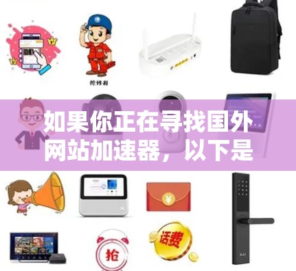 如果你正在寻找国外网站加速器,以下是一些推荐的工具和方法,帮助你优化网站访问速度 如果你正在寻找国外网站加速器,以下是一些推荐的工具和方法,帮助你优化网站访问速度