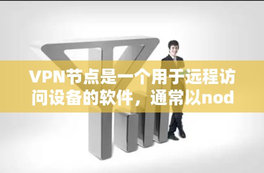 VPN节点是一个用于远程访问设备的软件,通常以node开头,如node-VPN、node-VPN-PC等。以下是下载并使用VPN节点的步骤 VPN节点是一个用于远程访问设备的软件,通常以node开头,如node-VPN、node-VPN-PC等。以下是下载并使用VPN节点的步骤