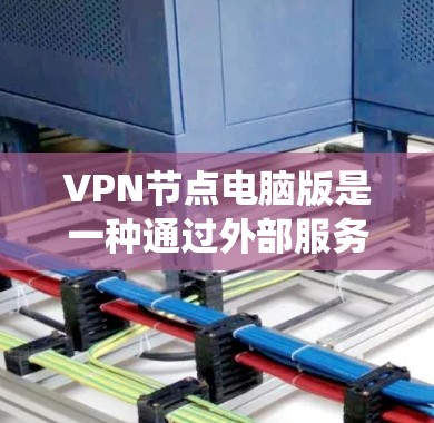 VPN节点电脑版是一种通过外部服务器绕过物理网络的网络服务,通过连接到服务器进行访问。以下是关于VPN节点电脑版的详细信息 VPN节点电脑版是一种通过外部服务器绕过物理网络的网络服务,通过连接到服务器进行访问。以下是关于VPN节点电脑版的详细信息