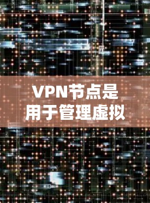 VPN节点是用于管理虚拟网络的设备,提供连接和访问功能,确保用户在安全的网络环境中使用信息。以下是VPN节点的详细步骤和功能说明 VPN节点是用于管理虚拟网络的设备,提供连接和访问功能,确保用户在安全的网络环境中使用信息。以下是VPN节点的详细步骤和功能说明