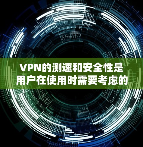 VPN的测速和安全性是用户在使用时需要考虑的重要问题。以下是对VPN测速和安全性的详细说明 VPN的测速和安全性是用户在使用时需要考虑的重要问题。以下是对VPN测速和安全性的详细说明