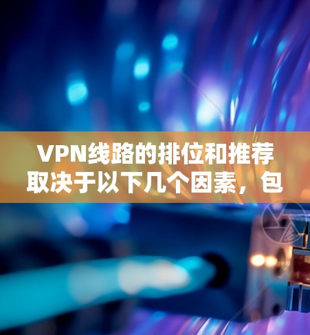 VPN线路的排位和推荐取决于以下几个因素,包括用户的使用场景、预算、需求类型以及对安全性的要求。以下是一些常见的VPN推荐和排位情况 VPN线路的排位和推荐取决于以下几个因素,包括用户的使用场景、预算、需求类型以及对安全性的要求。以下是一些常见的VPN推荐和排位情况