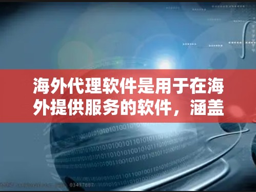 海外代理软件是用于在海外提供服务的软件,涵盖翻译、文件传输、复制、编辑等多个领域。以下是对这些软件的详细介绍 海外代理软件是用于在海外提供服务的软件,涵盖翻译、文件传输、复制、编辑等多个领域。以下是对这些软件的详细介绍