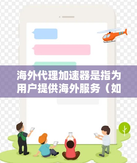 海外代理加速器是指为用户提供海外服务(如网站设计、摄影、设计等)的专业加速器工具,帮助用户在海外获取更高效、更优质的服务。以下是一些常见的海外代理加速器推荐 海外代理加速器是指为用户提供海外服务(如网站设计、摄影、设计等)的专业加速器工具,帮助用户在海外获取更高效、更优质的服务。以下是一些常见的海外代理加速器推荐