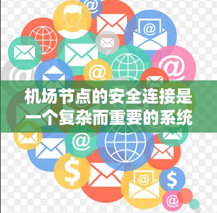 机场节点的安全连接是一个复杂而重要的系统,涉及物理、通信和安全技术的综合运用。以下是对该主题的分步总结 机场节点的安全连接是一个复杂而重要的系统,涉及物理、通信和安全技术的综合运用。以下是对该主题的分步总结