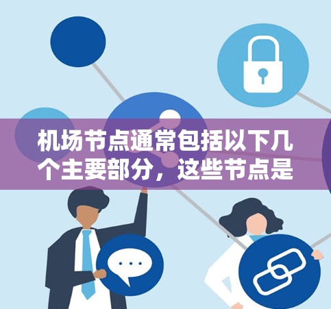 机场节点通常包括以下几个主要部分，这些节点是机场的重要组成部分，涵盖了从起降点到机场周边的各个方面。以下是一个典型的机场节点列表，涵盖不同的部分和设施