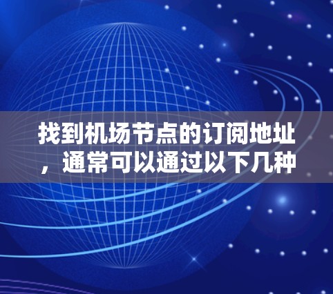 找到机场节点的订阅地址，通常可以通过以下几种方式实现