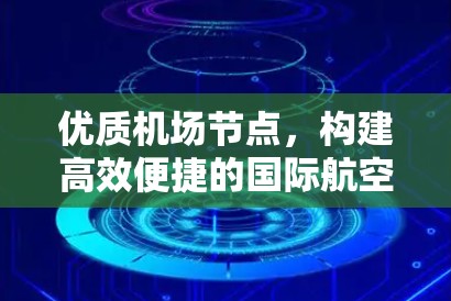 优质机场节点,构建高效便捷的国际航空新标杆 优质机场节点,构建高效便捷的国际航空新标杆