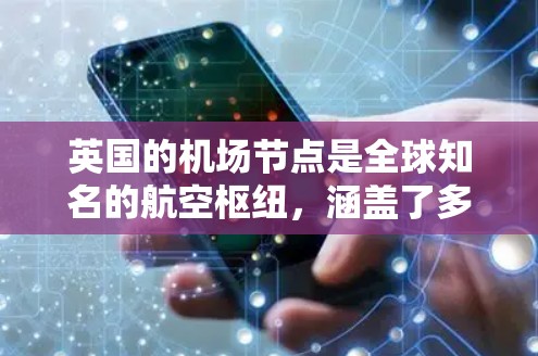 英国的机场节点是全球知名的航空枢纽,涵盖了多个城市和机场,以下是英国主要的机场节点及其特点 英国的机场节点是全球知名的航空枢纽,涵盖了多个城市和机场,以下是英国主要的机场节点及其特点