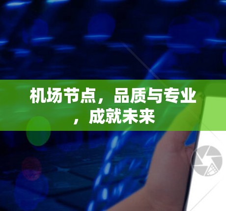 机场节点,品质与专业,成就未来 机场节点,品质与专业,成就未来