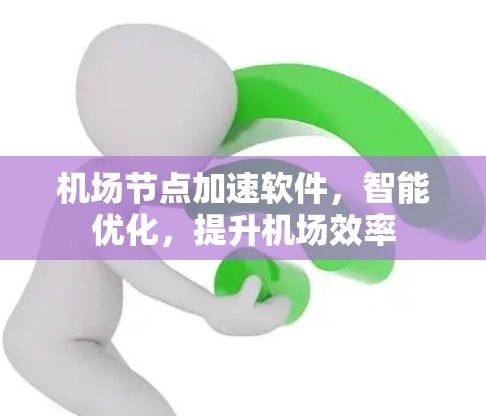 机场节点加速软件,智能优化,提升机场效率 机场节点加速软件,智能优化,提升机场效率