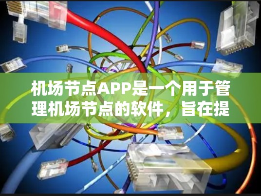机场节点APP是一个用于管理机场节点的软件,旨在提高机场运营效率。以下是对该APP的详细介绍 机场节点APP是一个用于管理机场节点的软件,旨在提高机场运营效率。以下是对该APP的详细介绍