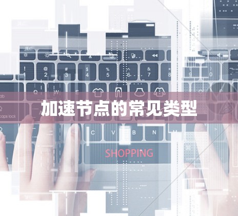加速节点的常见类型 加速节点的常见类型