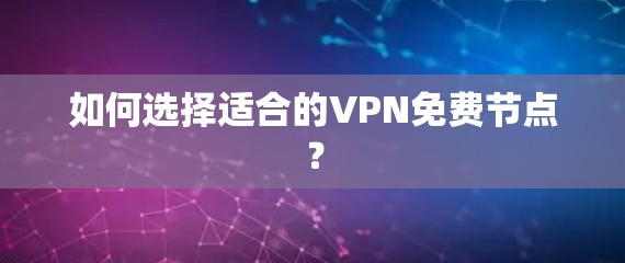 如何选择适合的VPN免费节点? 如何选择适合的VPN免费节点?
