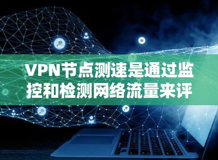 VPN节点测速是通过监控和检测网络流量来评估网络的安全性和稳定性的一种方法。以下是关于VPN节点测速的详细步骤和建议 VPN节点测速是通过监控和检测网络流量来评估网络的安全性和稳定性的一种方法。以下是关于VPN节点测速的详细步骤和建议