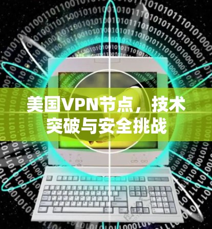 美国VPN节点,技术突破与安全挑战 美国VPN节点,技术突破与安全挑战