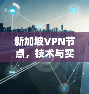 新加坡VPN节点,技术与实践的融合 新加坡VPN节点,技术与实践的融合
