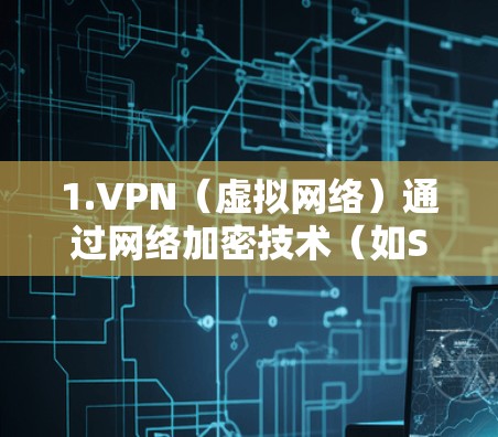 1.VPN(虚拟网络)通过网络加密技术(如SSL/TLS)实现远程访问 1.VPN(虚拟网络)通过网络加密技术(如SSL/TLS)实现远程访问
