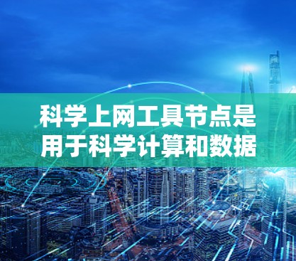 科学上网工具节点是用于科学计算和数据分析的网络设备或工具,涵盖了多种软件和编程语言。以下是详细的指南,帮助你选择和学习适合的工具 科学上网工具节点是用于科学计算和数据分析的网络设备或工具,涵盖了多种软件和编程语言。以下是详细的指南,帮助你选择和学习适合的工具
