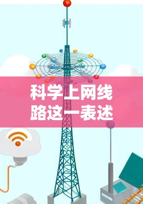 科学上网线路这一表述可能有几种理解,具体取决于上下文。以下是一些可能的解释和建议 科学上网线路这一表述可能有几种理解,具体取决于上下文。以下是一些可能的解释和建议