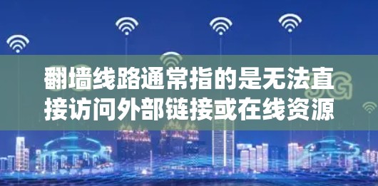 翻墙线路通常指的是无法直接访问外部链接或在线资源的物理墙,通常存在于网络中,例如网站或服务器之间的物理屏障。如果你正在使用Web浏览器或手机访问外部链接时遇到了物理墙,通常可以通过以下几种方式绕过 翻墙线路通常指的是无法直接访问外部链接或在线资源的物理墙,通常存在于网络中,例如网站或服务器之间的物理屏障。如果你正在使用Web浏览器或手机访问外部链接时遇到了物理墙,通常可以通过以下几种方式绕过
