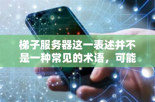 梯子服务器这一表述并不是一种常见的术语,可能是一个特定技术或架构的缩写或特定领域的术语。在不同的上下文中,它可能有不同的含义。以下是一些可能的解释 梯子服务器这一表述并不是一种常见的术语,可能是一个特定技术或架构的缩写或特定领域的术语。在不同的上下文中,它可能有不同的含义。以下是一些可能的解释