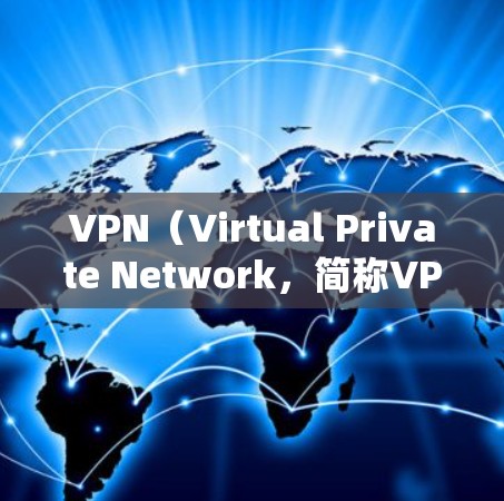 VPN(Virtual Private Network,简称VPN)是一种通过加密技术连接不同网络平台的技术手段,用于访问网络资源。以下是关于VPN的详细介绍 VPN(Virtual Private Network,简称VPN)是一种通过加密技术连接不同网络平台的技术手段,用于访问网络资源。以下是关于VPN的详细介绍