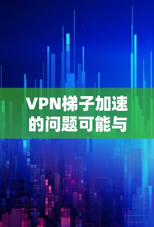 VPN梯子加速的问题可能与网络环境、路由器设置、VPN服务提供商以及路由器配置等多方面因素有关。以下是一些可能的原因和解决方案 VPN梯子加速的问题可能与网络环境、路由器设置、VPN服务提供商以及路由器配置等多方面因素有关。以下是一些可能的原因和解决方案