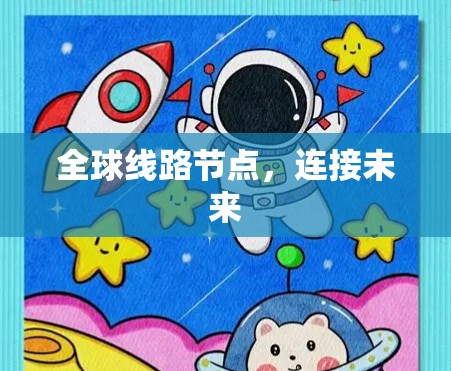 全球线路节点,连接未来 全球线路节点,连接未来