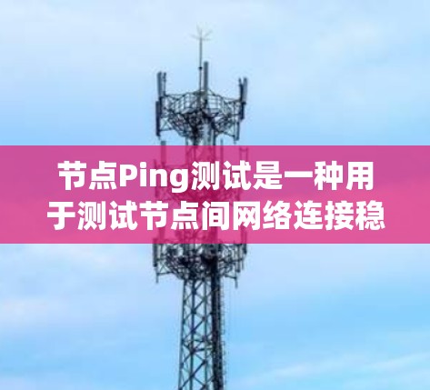 节点Ping测试是一种用于测试节点间网络连接稳定性和可靠性的测试方法,通过 ping 工具来检测网络延迟和可靠性。以下是对节点Ping测试的详细说明 节点Ping测试是一种用于测试节点间网络连接稳定性和可靠性的测试方法,通过 ping 工具来检测网络延迟和可靠性。以下是对节点Ping测试的详细说明